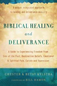 Biblical Healing and Deliverance - A Guide to Experiencing Freedom from Sins of the Past Destructive Beliefs Emotional and Spiritual Pain Curses and Oppression