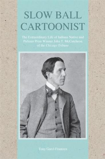 Slow Ball Cartoonist - The Extraordinary Life of Indiana Native and Pulitzer Prize Winner John T McCutcheon of the Chicago Tribune - cover