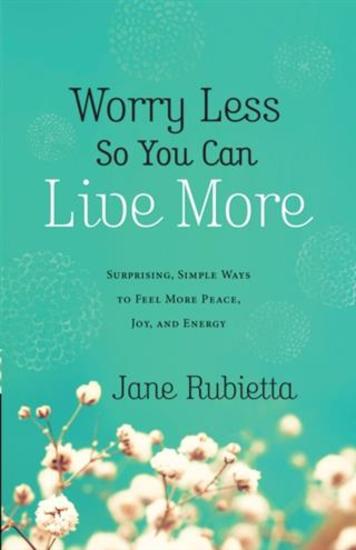 Worry Less So You Can Live More - Surprising Simple Ways to Feel More Peace Joy and Energy - cover