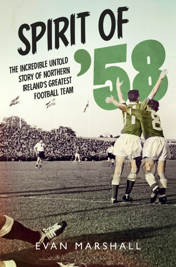 Spirit of '58 - The incredible untold story of Norther Ireland's greatest ever football team - cover