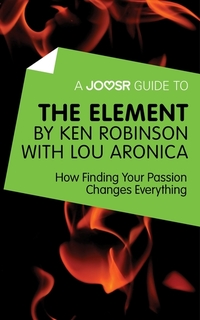 A Joosr Guide to The Element by Ken Robinson with Lou Aronica - How Finding Your Passion Changes Everything