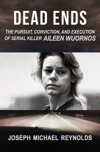 Dead Ends - The Pursuit Conviction and Execution of Serial Killer Aileen Wuornos