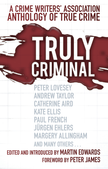Truly Criminal - A Crime Writers' Association Anthology of True Crime - cover