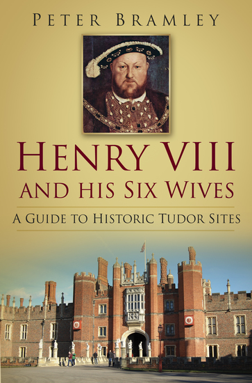 Henry VIII and his Six Wives - A Guide to Historic Tudor Sites - cover