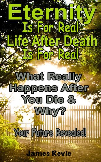 Eternity Is For Real Life After Death Is For Real:What Really Happens After You Die and Why? - Win the War Room Prayer Battle - cover