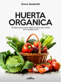 Huerta Orgánica - 50 ideas para hacer distintos tipos de huertas en tu propia casa