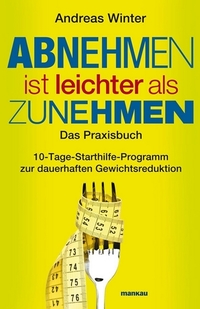 Abnehmen ist leichter als Zunehmen Das Praxisbuch - 10-Tage-Starthilfe-Programm zur dauerhaften Gewichtsreduktion Mit Audio-Coaching