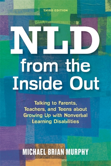 NLD from the Inside Out - Talking to Parents Teachers and Teens about Growing Up with Nonverbal Learning Disabilities - Third Edition - cover