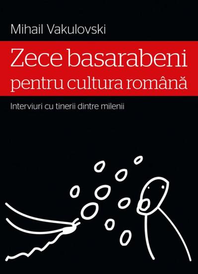 Zece basarabeni pentru cultura română (interviuri cu tinerii dintre milenii) - cover