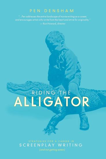 Riding the Alligator - Strategies for a Career in Screenplay Writing and Not getting Eaten - cover