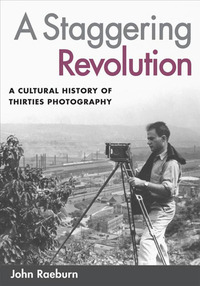 A Staggering Revolution - A Cultural History of Thirties Photography