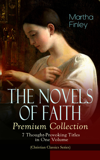 THE NOVELS OF FAITH – Premium Collection: 7 Thought-Provoking Titles in One Volume - (Christian Classics Series) Ella Clinton Edith's Sacrifice Elsie Dinsmore Mildred Keith Signing the Contract and What it Cost The Thorn in the Nest and The Tragedy of Wild River Valley - cover