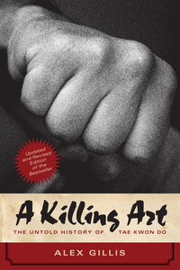 A Killing Art - The Untold History of Tae Kwon Do Updated and Revised