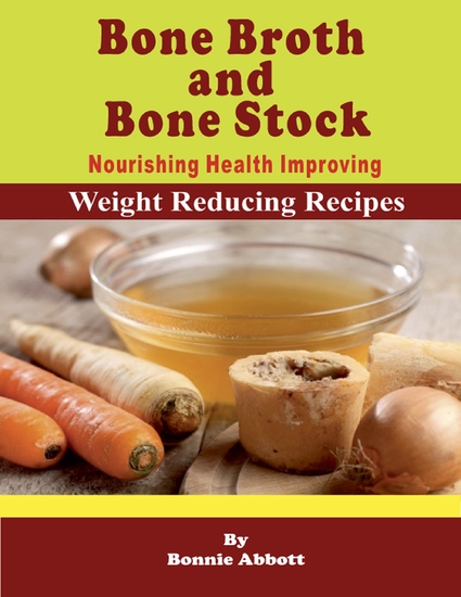 Bone Broth and Bone Stock Nourishing Health Improving Weight Reducing Recipes - cover