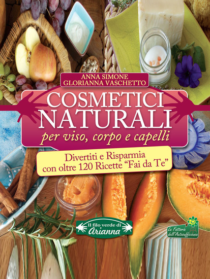 Cosmetici Naturali per Viso Corpo e Capelli - Divertiti e risparmia con oltre 120 ricette "fai da te" - cover