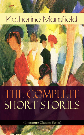 The Complete Short Stories Of Katherine Mansfield Literature Classics Series Bliss The Garden Party The Dove S