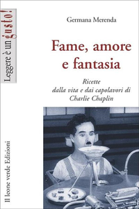 Fame amore e fantasia - Ricette dalla vita e dai capolavori di Charlie Chaplin