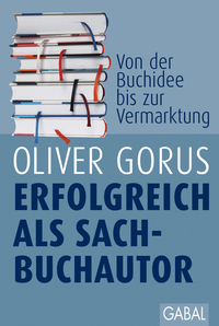 Erfolgreich als Sachbuchautor - Gekonnt zum eigenen Buch Von der ersten Buchidee bis zum Vermarktungskonzept
