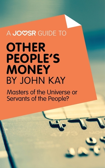 A Joosr Guide to Other People's Money by John Kay - Masters of the Universe or Servants of the People? - cover