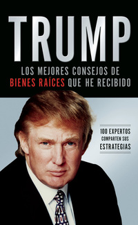 Trump: Los mejores consejos de bienes raíces que he recibido - 100 Expertos comparten sus estrategias