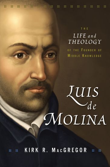 Luis de Molina - The Life and Theology of the Founder of Middle Knowledge - cover