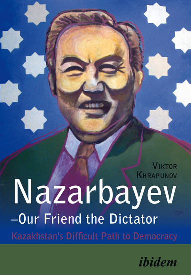 Nazarbayev – Our Friend the Dictator - Kazakhstan`s Difficult Path to Democracy - cover