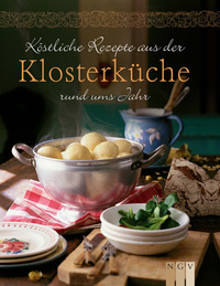 Köstliche Rezepte aus der Klosterküche rund ums Jahr - Gemäß dem saisonalen Speiseplan des Klosterlebens