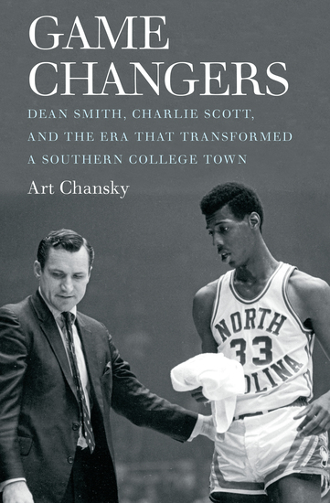 Game Changers - Dean Smith Charlie Scott and the Era That Transformed a Southern College Town - cover