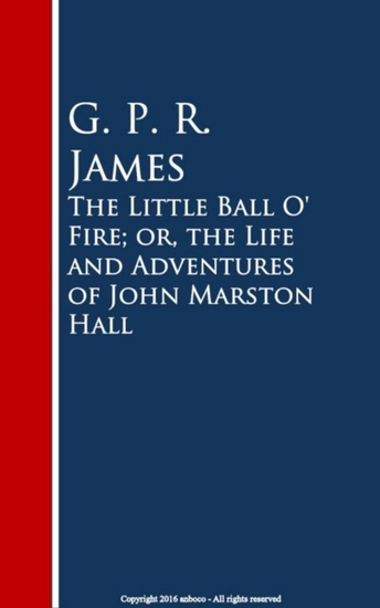 The Little Ball O' Fire; or the Life and ures of John Marston Hall - cover