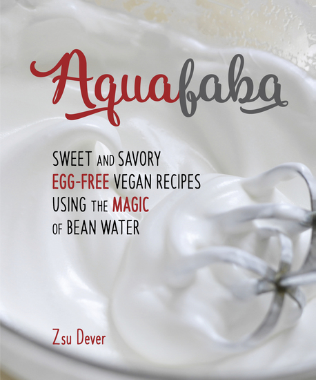 Aquafaba - Sweet and Savory Vegan Recipes Made Egg-Free with the Magic of Bean Water - cover