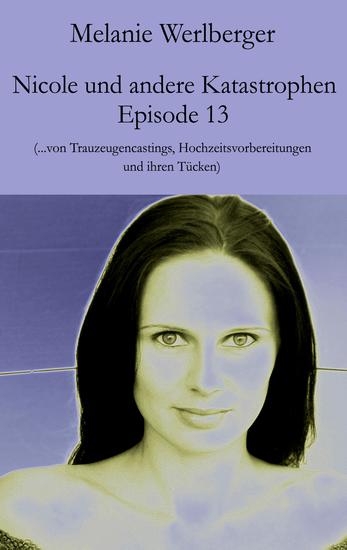 Nicole und andere Katastrophen – Episode 13 - von Trauzeugencastings Hochzeitsvorbereitungen und ihren Tücken - cover