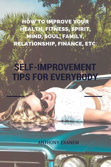 Self-Improvement Tips for Everybody - How to Improve Your Health Fitness Spirit Mind Soul Family Relationship Finance etc - cover