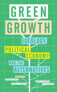Green Growth - Ideology Political Economy and the Alternatives
