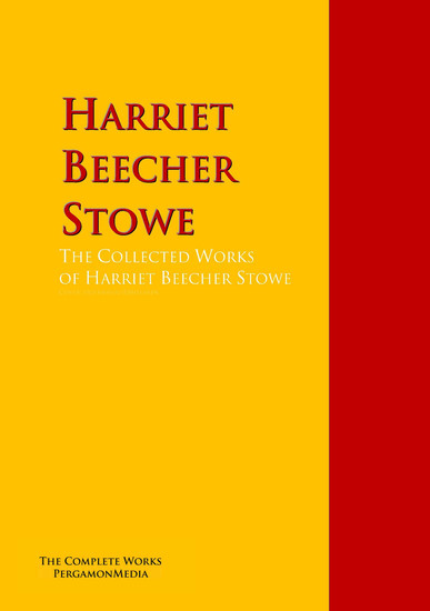 The Collected Works of Harriet Beecher Stowe - The Complete Works PergamonMedia - cover