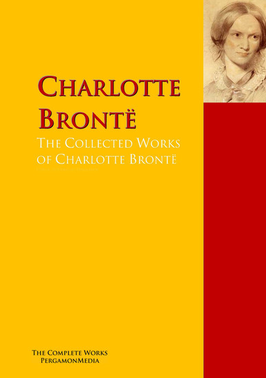 The Collected Works of Charlotte Brontë - The Complete Works PergamonMedia - cover