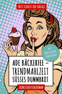 Ade Bäckerfee: Trendmahlzeit süßes Dummbrot - Ironischer Kurzroman mit Mehlstaub und Hamsterrad