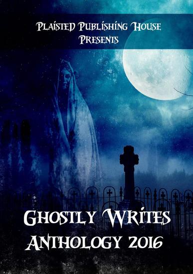 Ghostly Writes Anthology 2016 - Plaisted Publishing House Presents #1 - cover