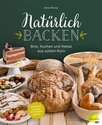 Natürlich backen - Brot Kuchen und Kekse aus vollem Korn Wohlfühlrezepte die einfach guttun
