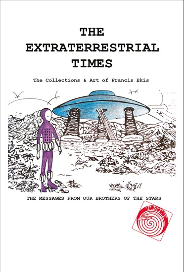 The Extraterrestrial Times The Collections & Art of Francis Ekis - 'The Messages from our Brothers of the Stars' - cover