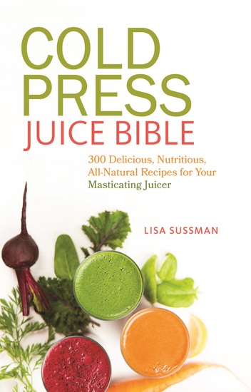 Cold Press Juice Bible - 300 Delicious Nutritious All-Natural Recipes for Your Masticating Juicer - cover