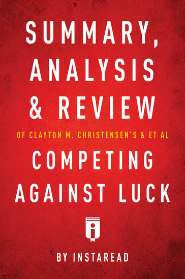 Summary Analysis and Review of Clayton M Christensen's and et al Competing Against Luck - cover