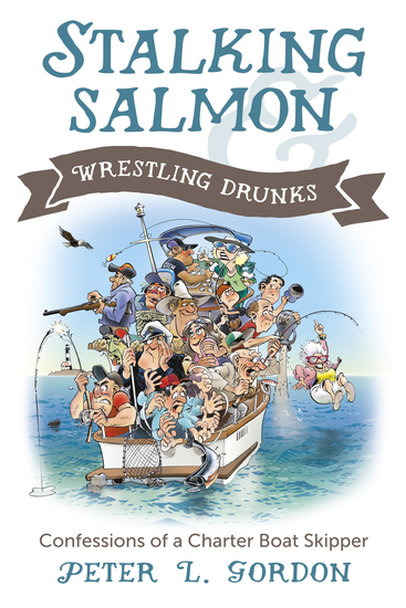 Stalking Salmon & Wrestling Drunks - Confessions of a Charter Boat Skipper - cover