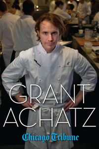 Grant Achatz - The Remarkable Rise of America's Most Celebrated Young Chef