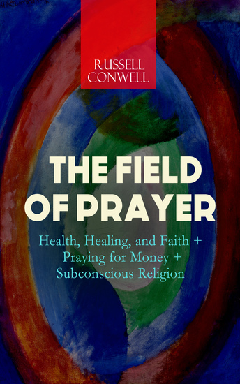 THE FIELD OF PRAYER: Health Healing and Faith + Praying for Money + Subconscious Religion - cover