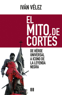 El mito de Cortés - De héroe universal a icono de la leyenda negra