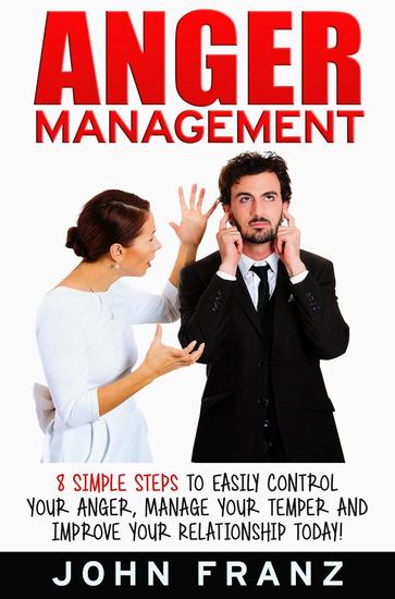Anger Management 8 Simple Steps To Easily Control Your Anger Manage Your Temper And Improve Your Relationship Today Read Book Online