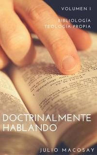 Doctrinalmente Hablando: Volumen I — Bibliología y Teología Propia - Doctrinalmente Hablando #1