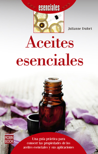 Aceites esenciales - Una guía práctica para conocer las propiedades de los aceites esenciales y sus aplicaciones