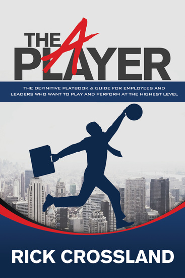 The A Player - The Definitive Playbook and Guide for Employees and Leaders Who Want to Play and Perform at the Highest Level - cover