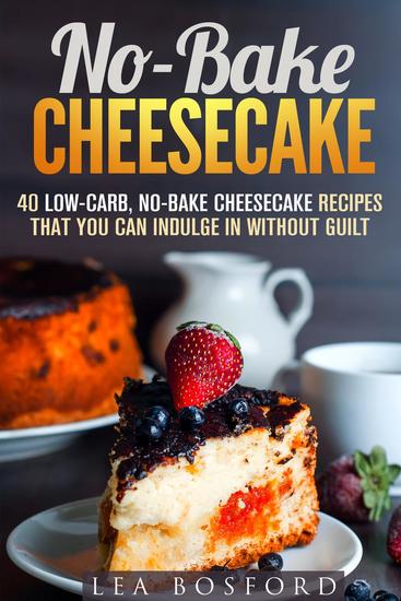 No-Bake Cheesecake: 40 Low-Carb No-Bake Cheesecake Recipes That You Can Indulge in Without Guilt - Low Carb Desserts - cover